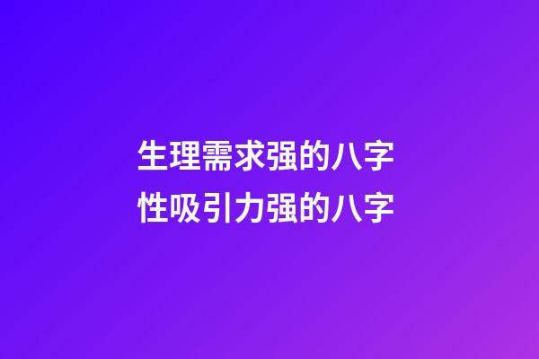 生理需求强的八字 性吸引力强的八字